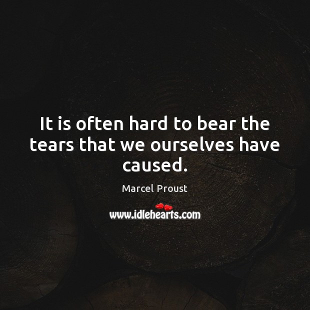 It is often hard to bear the tears that we ourselves have caused. Marcel Proust Picture Quote