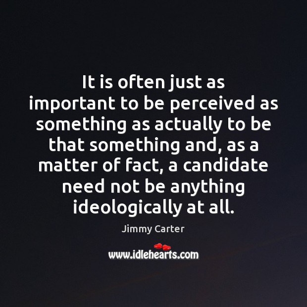 It is often just as important to be perceived as something as Jimmy Carter Picture Quote