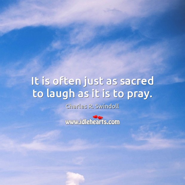 It is often just as sacred to laugh as it is to pray. Charles R. Swindoll Picture Quote