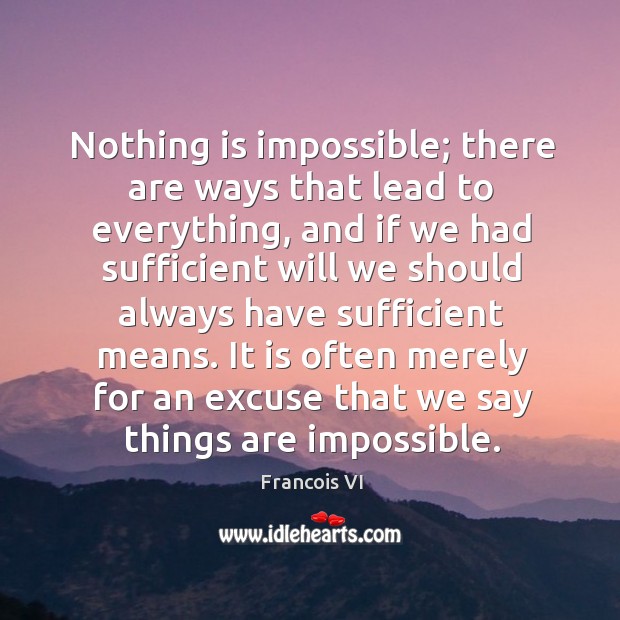 It is often merely for an excuse that we say things are impossible. Duc De La Rochefoucauld Picture Quote