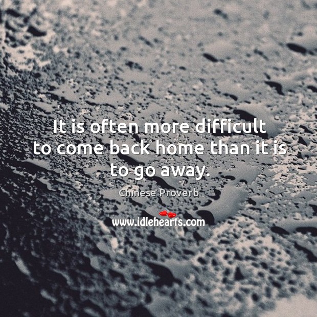 It is often more difficult to come back home than it is to go away. Image