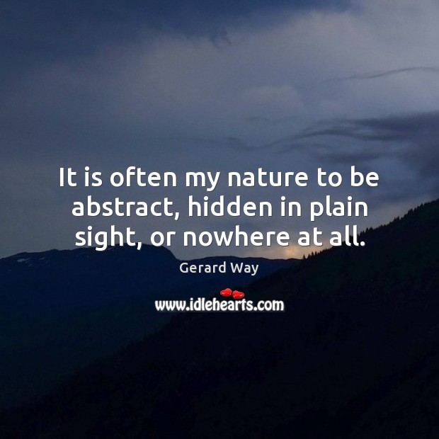 It is often my nature to be abstract, hidden in plain sight, or nowhere at all. Gerard Way Picture Quote