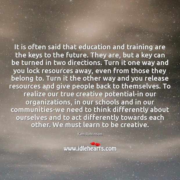 It is often said that education and training are the keys to Ken Robinson Picture Quote