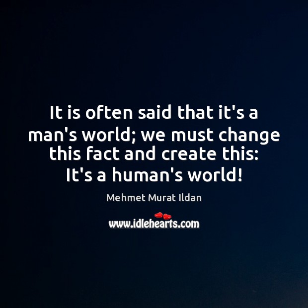 It is often said that it’s a man’s world; we must change Mehmet Murat Ildan Picture Quote