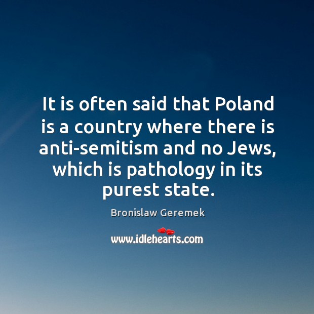 It is often said that poland is a country where there is anti-semitism and no jews Bronislaw Geremek Picture Quote