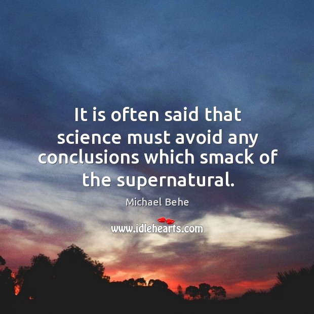 It is often said that science must avoid any conclusions which smack of the supernatural. Michael Behe Picture Quote