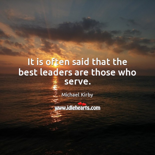 It is often said that the best leaders are those who serve. Michael Kirby Picture Quote