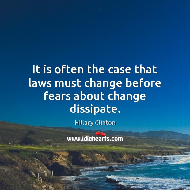It is often the case that laws must change before fears about change dissipate. Hillary Clinton Picture Quote