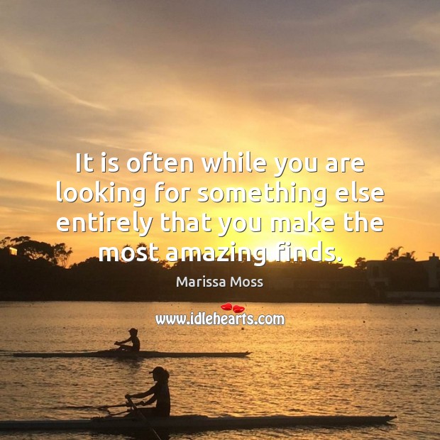 It is often while you are looking for something else entirely that Marissa Moss Picture Quote