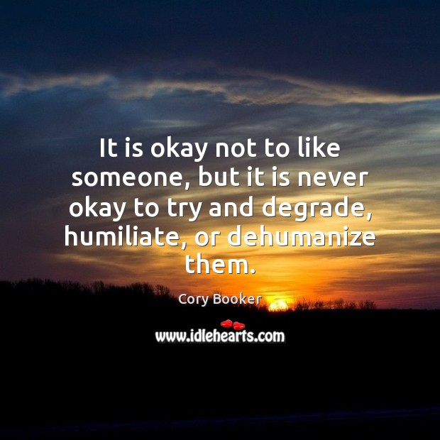 It is okay not to like someone, but it is never okay Cory Booker Picture Quote