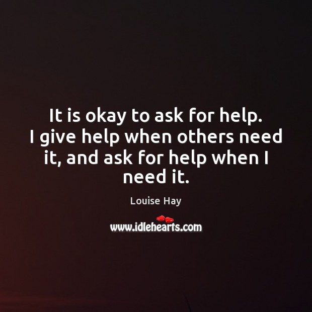 It is okay to ask for help. I give help when others Louise Hay Picture Quote