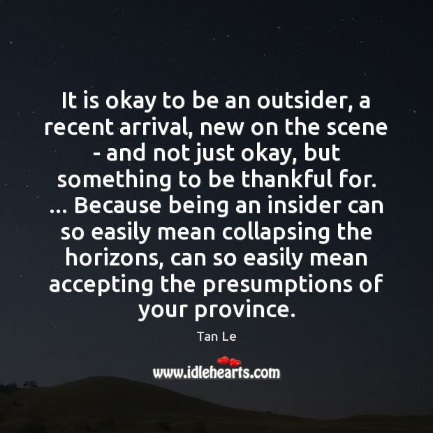 It is okay to be an outsider, a recent arrival, new on Tan Le Picture Quote