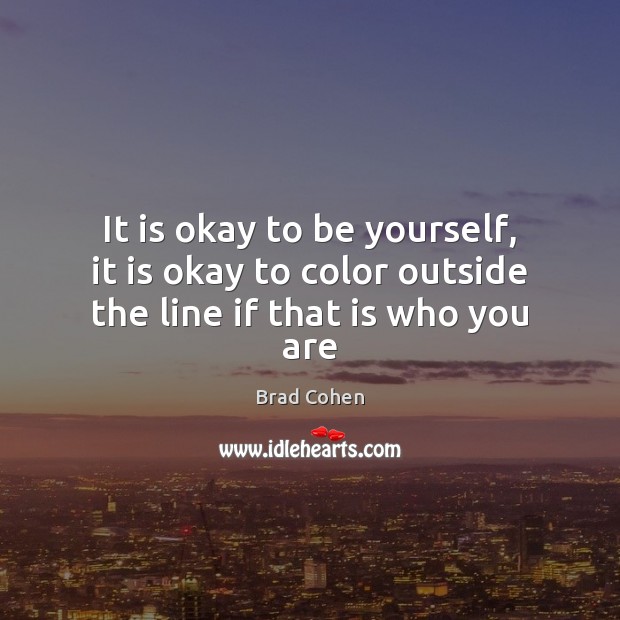 It is okay to be yourself, it is okay to color outside the line if that is who you are Image