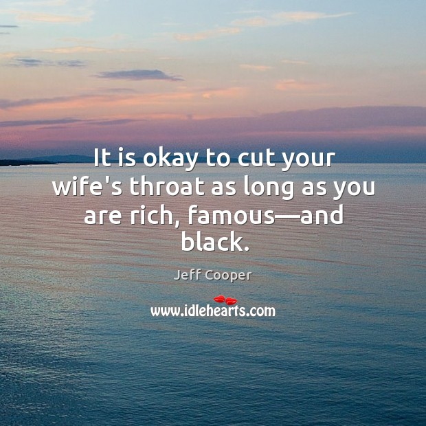 It is okay to cut your wife’s throat as long as you are rich, famous—and black. Jeff Cooper Picture Quote