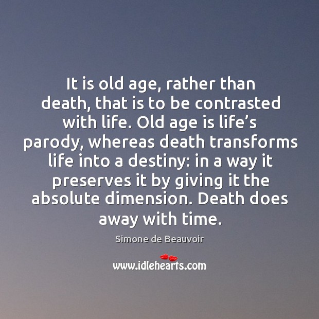 It is old age, rather than death, that is to be contrasted with life. Simone de Beauvoir Picture Quote