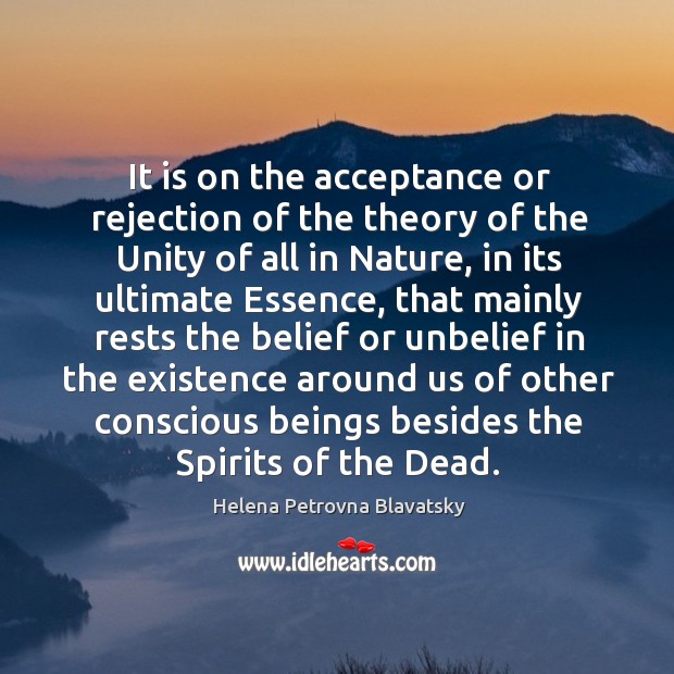 It is on the acceptance or rejection of the theory of the unity of all in nature Helena Petrovna Blavatsky Picture Quote