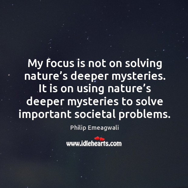 It is on using nature’s deeper mysteries to solve important societal problems. Philip Emeagwali Picture Quote