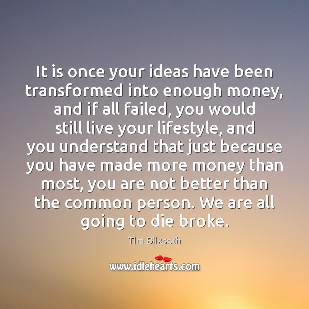 It is once your ideas have been transformed into enough money, and Tim Blixseth Picture Quote