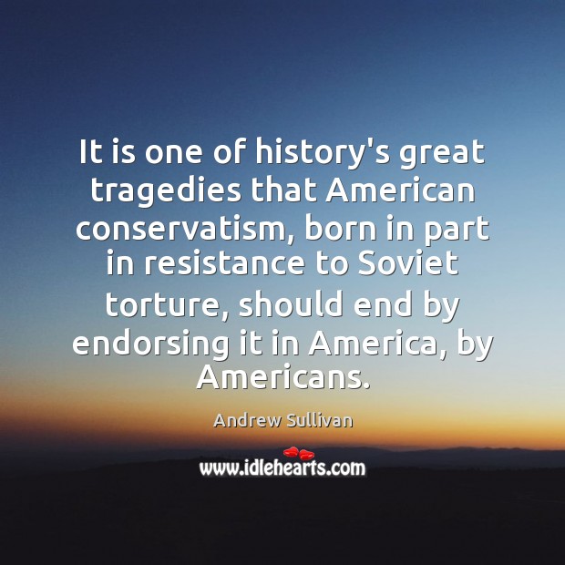 It is one of history’s great tragedies that American conservatism, born in Andrew Sullivan Picture Quote