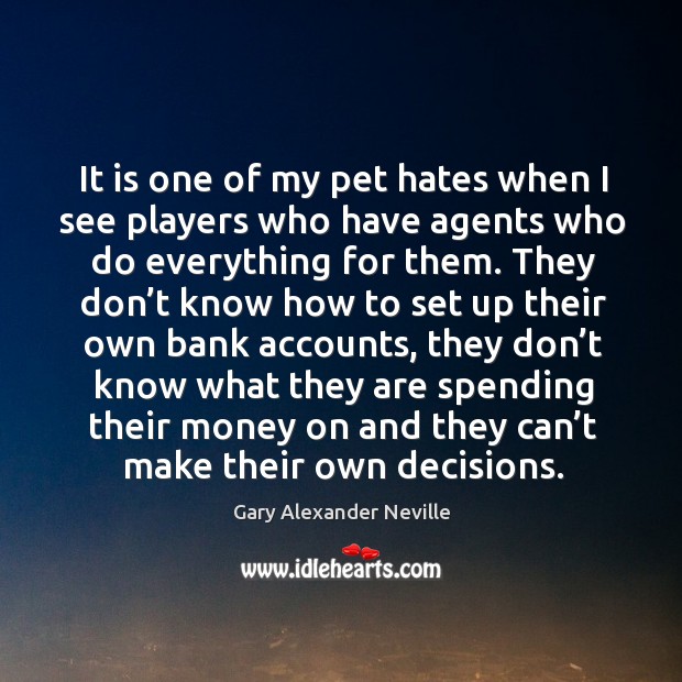 It is one of my pet hates when I see players who have agents who do everything for them. Gary Alexander Neville Picture Quote
