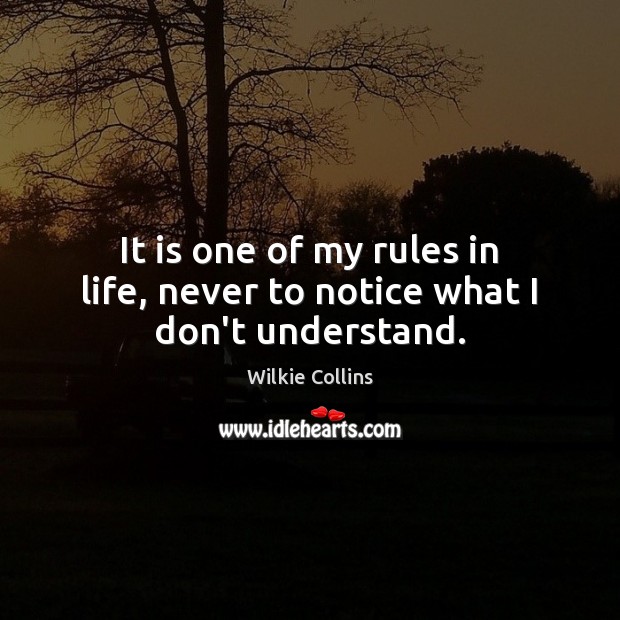 It is one of my rules in life, never to notice what I don’t understand. Wilkie Collins Picture Quote