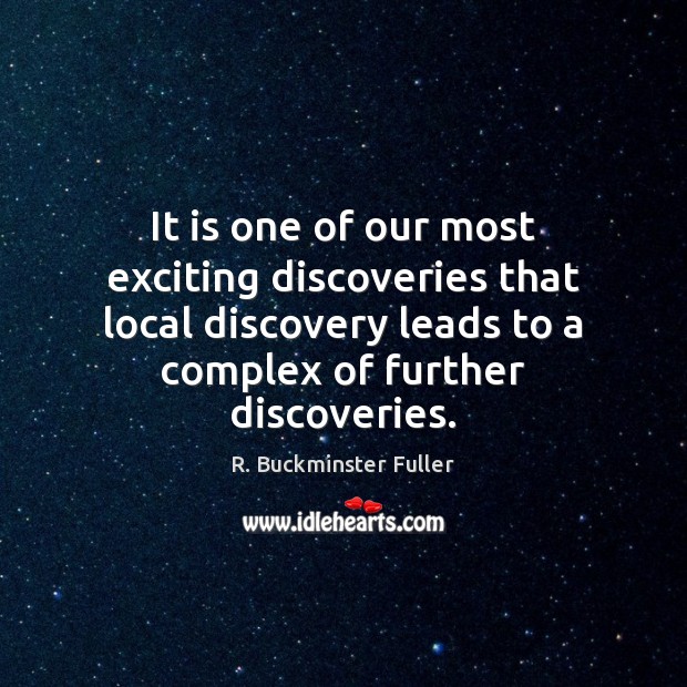 It is one of our most exciting discoveries that local discovery leads R. Buckminster Fuller Picture Quote