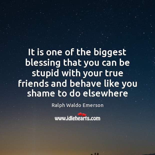 It is one of the biggest blessing that you can be stupid True Friends Quotes Image
