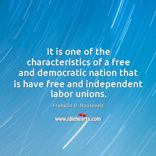 It is one of the characteristics of a free and democratic nation that is have free and independent labor unions. Franklin D. Roosevelt Picture Quote