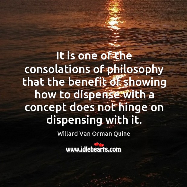 It is one of the consolations of philosophy that the benefit of showing how to dispense.. Image