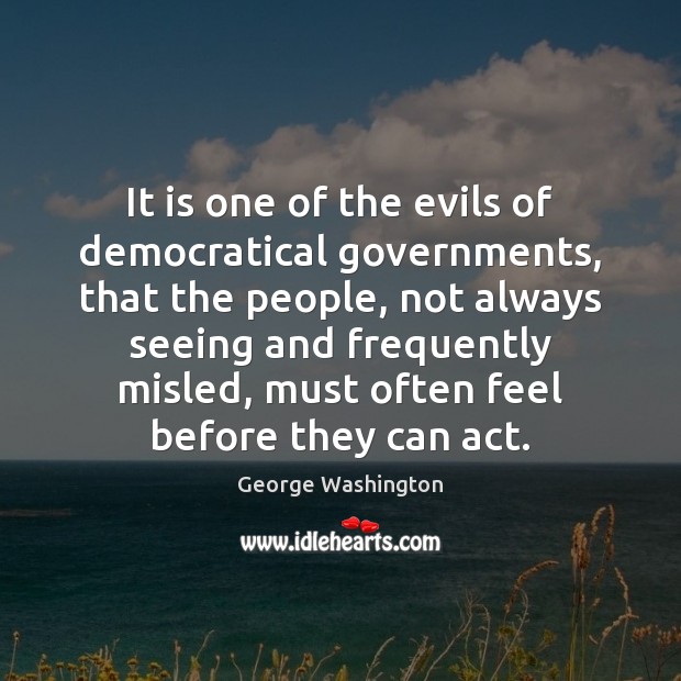 It is one of the evils of democratical governments, that the people, George Washington Picture Quote