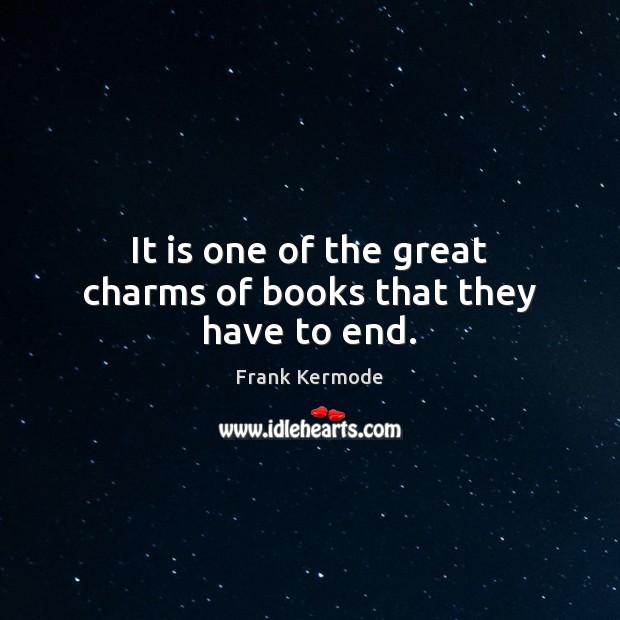 It is one of the great charms of books that they have to end. Image