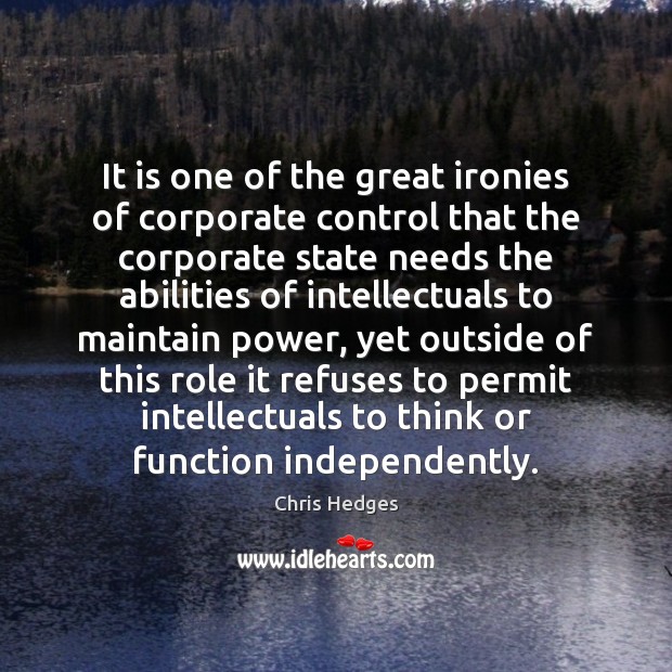 It is one of the great ironies of corporate control that the Chris Hedges Picture Quote