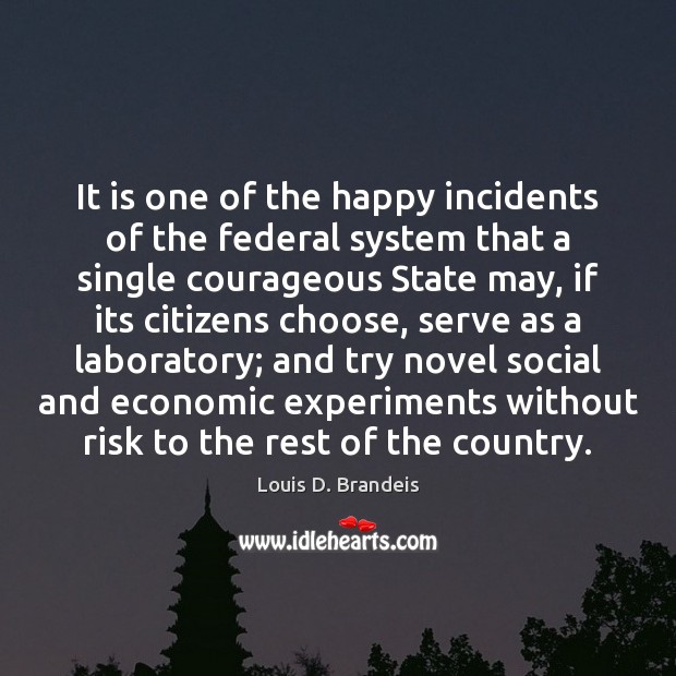 It is one of the happy incidents of the federal system that Louis D. Brandeis Picture Quote