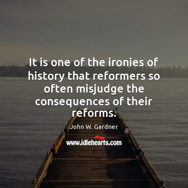 It is one of the ironies of history that reformers so often John W. Gardner Picture Quote