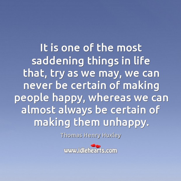 It is one of the most saddening things in life that, try as we may, we can never be.. Thomas Henry Huxley Picture Quote