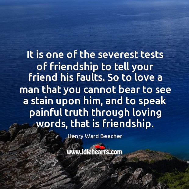 It is one of the severest tests of friendship to tell your friend his faults. Image