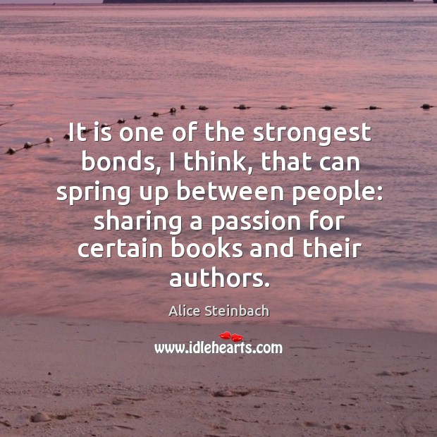 It is one of the strongest bonds, I think, that can spring Alice Steinbach Picture Quote