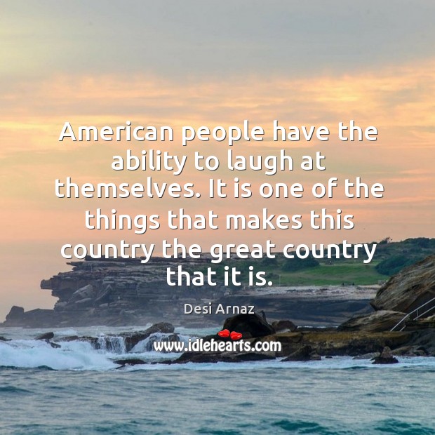 It is one of the things that makes this country the great country that it is. Desi Arnaz Picture Quote