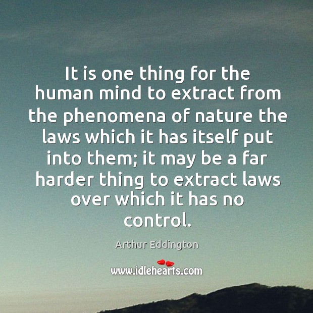 It is one thing for the human mind to extract from the phenomena of nature the laws which it has itself put into them; Arthur Eddington Picture Quote