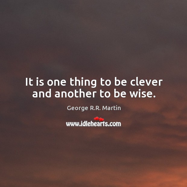 It is one thing to be clever and another to be wise. George R.R. Martin Picture Quote