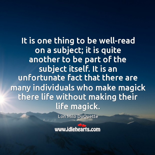 It is one thing to be well-read on a subject; it is Lon Milo DuQuette Picture Quote
