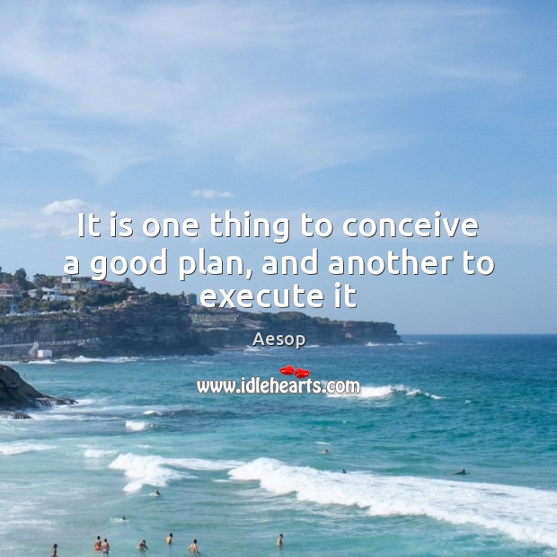 It is one thing to conceive a good plan, and another to execute it Image