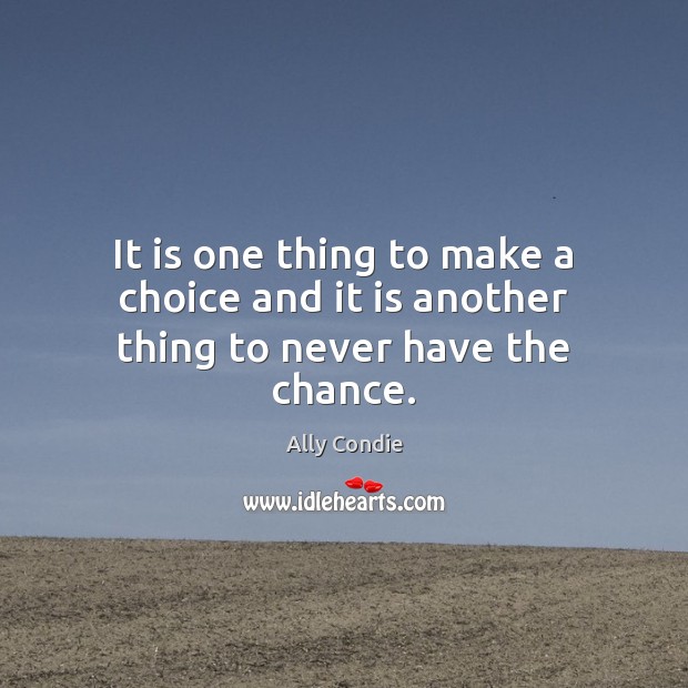 It is one thing to make a choice and it is another thing to never have the chance. Ally Condie Picture Quote