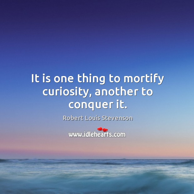 It is one thing to mortify curiosity, another to conquer it. Robert Louis Stevenson Picture Quote