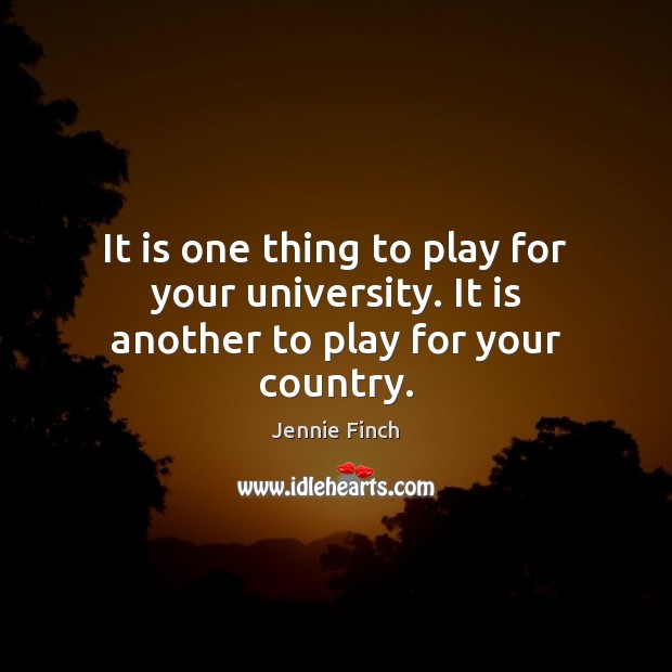 It is one thing to play for your university. It is another to play for your country. Jennie Finch Picture Quote