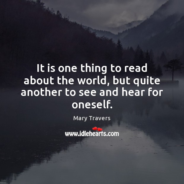 It is one thing to read about the world, but quite another to see and hear for oneself. Mary Travers Picture Quote
