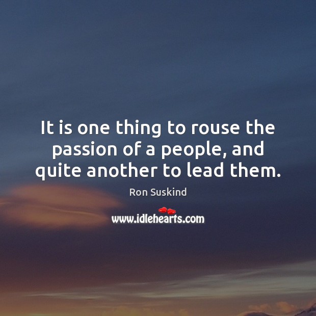 It is one thing to rouse the passion of a people, and quite another to lead them. Ron Suskind Picture Quote