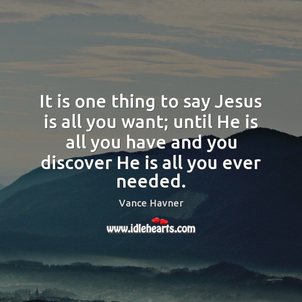 It is one thing to say Jesus is all you want; until Image