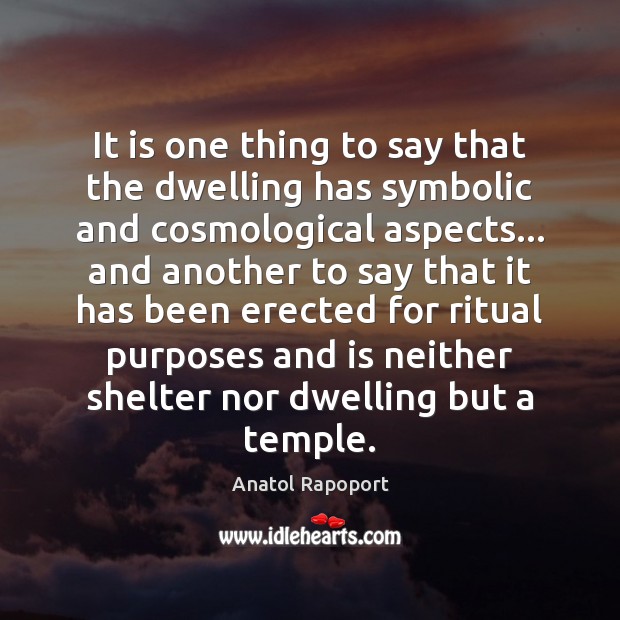 It is one thing to say that the dwelling has symbolic and Anatol Rapoport Picture Quote