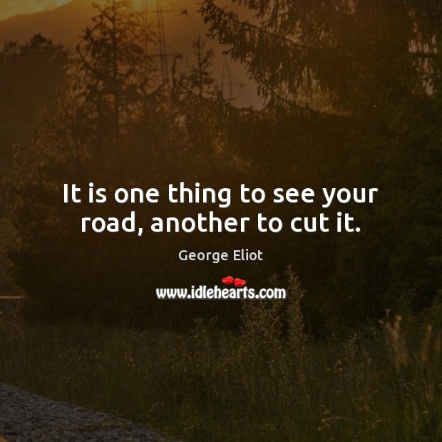 It is one thing to see your road, another to cut it. Image